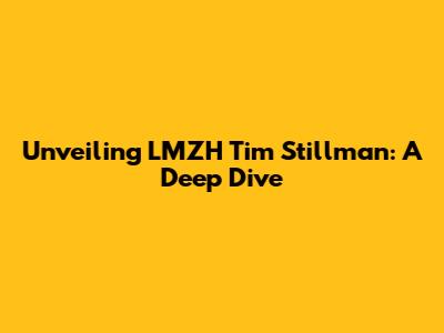 Unveiling LMZH Tim Stillman: A Deep Dive