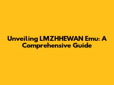 Unveiling LMZHHEWAN Emu: A Comprehensive Guide