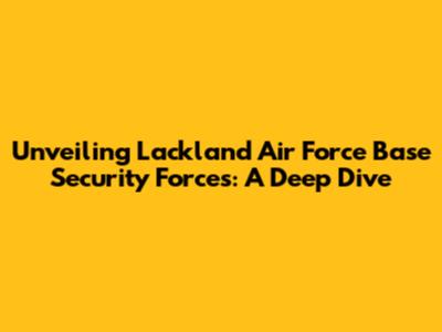 Unveiling Lackland Air Force Base Security Forces: A Deep Dive