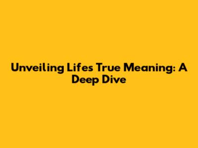 Unveiling Life's True Meaning: A Deep Dive