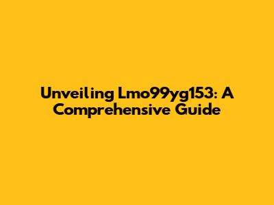 Unveiling Lmo99yg153: A Comprehensive Guide