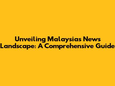 Unveiling Malaysia's News Landscape: A Comprehensive Guide