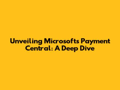 Unveiling Microsoft's Payment Central: A Deep Dive