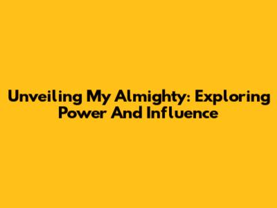 Unveiling My Almighty: Exploring Power And Influence
