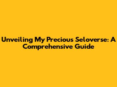 Unveiling My Precious Seloverse: A Comprehensive Guide