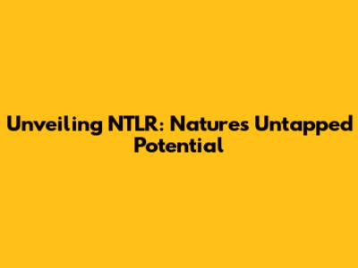 Unveiling NTLR: Nature's Untapped Potential