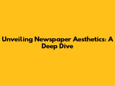 Unveiling Newspaper Aesthetics: A Deep Dive