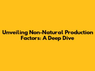 Unveiling Non-Natural Production Factors: A Deep Dive