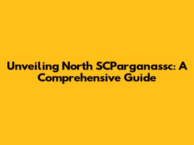 Unveiling North SCParganassc: A Comprehensive Guide