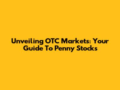 Unveiling OTC Markets: Your Guide To Penny Stocks