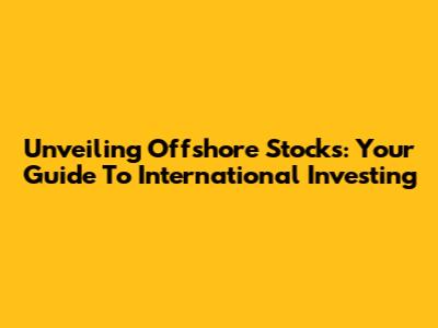 Unveiling Offshore Stocks: Your Guide To International Investing