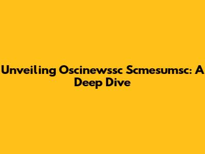 Unveiling Oscinewssc Scmesumsc: A Deep Dive