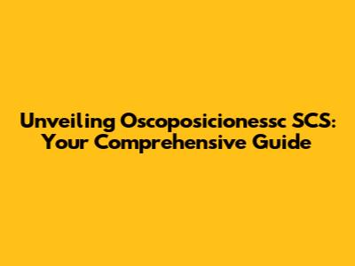 Unveiling Oscoposicionessc SCS: Your Comprehensive Guide