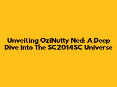 Unveiling OziNutty Ned: A Deep Dive Into The SC2014SC Universe
