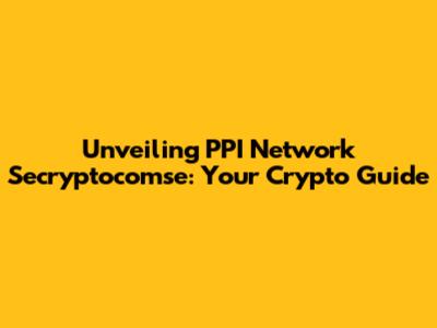 Unveiling PPI Network Secryptocomse: Your Crypto Guide