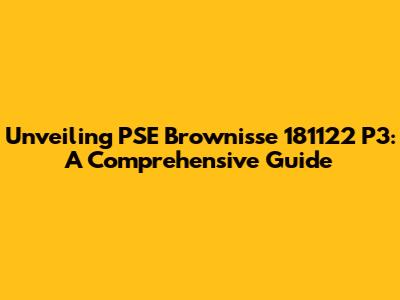 Unveiling PSE Brownisse 181122 P3: A Comprehensive Guide