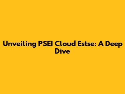 Unveiling PSEI Cloud Estse: A Deep Dive
