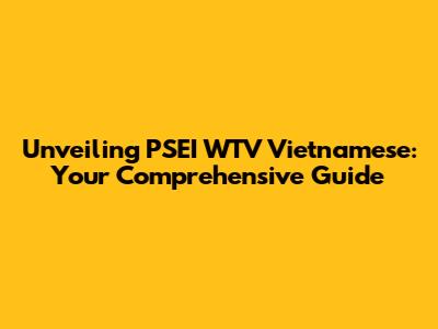 Unveiling PSEI WTV Vietnamese: Your Comprehensive Guide