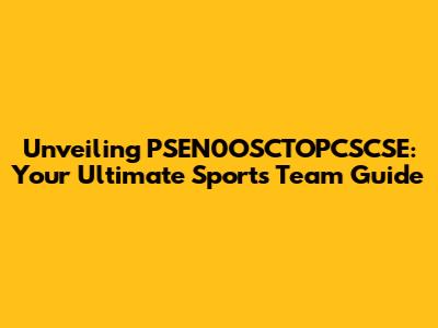 Unveiling PSEN0OSCTOPCSCSE: Your Ultimate Sports Team Guide