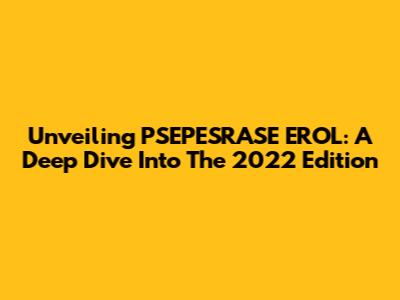 Unveiling PSEPESRASE EROL: A Deep Dive Into The 2022 Edition