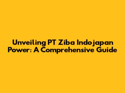 Unveiling PT Ziba Indojapan Power: A Comprehensive Guide
