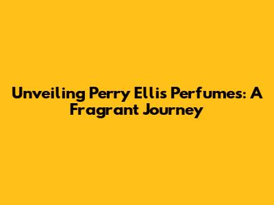 Unveiling Perry Ellis Perfumes: A Fragrant Journey