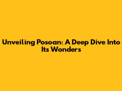 Unveiling Posoan: A Deep Dive Into Its Wonders