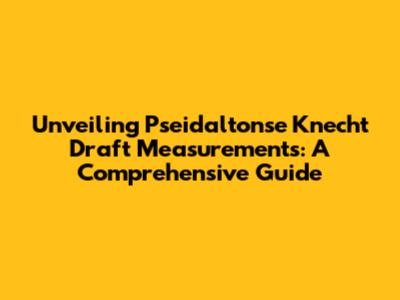 Unveiling Pseidaltonse Knecht Draft Measurements: A Comprehensive Guide
