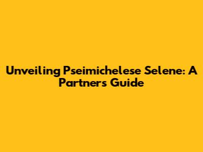 Unveiling Pseimichelese Selene: A Partner's Guide