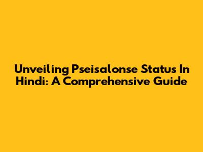 Unveiling Pseisalonse Status In Hindi: A Comprehensive Guide