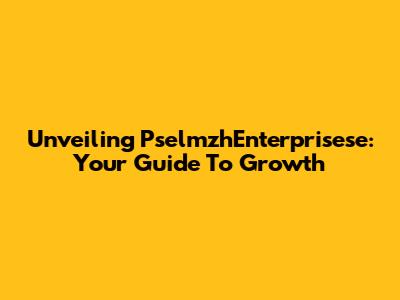 Unveiling PselmzhEnterprisese: Your Guide To Growth