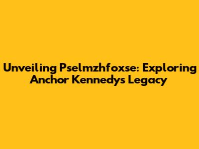 Unveiling Pselmzhfoxse: Exploring Anchor Kennedy's Legacy