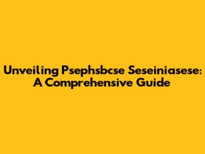 Unveiling Psephsbcse Seseiniasese: A Comprehensive Guide