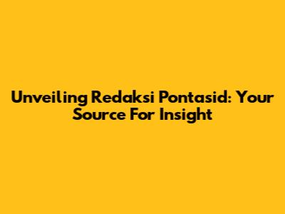 Unveiling Redaksi Pontasid: Your Source For Insight
