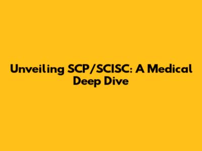 Unveiling SCP/SCISC: A Medical Deep Dive