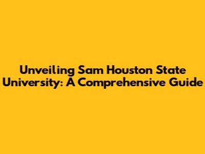 Unveiling Sam Houston State University: A Comprehensive Guide