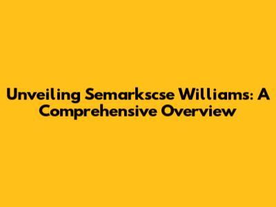 Unveiling Semarkscse Williams: A Comprehensive Overview