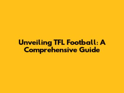 Unveiling TFL Football: A Comprehensive Guide