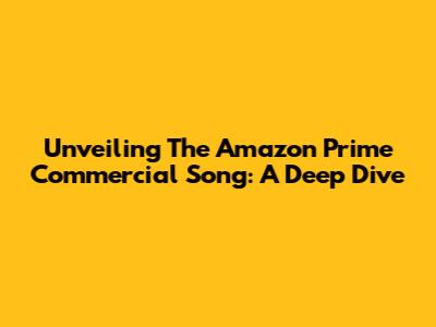 Unveiling The Amazon Prime Commercial Song: A Deep Dive