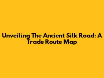 Unveiling The Ancient Silk Road: A Trade Route Map