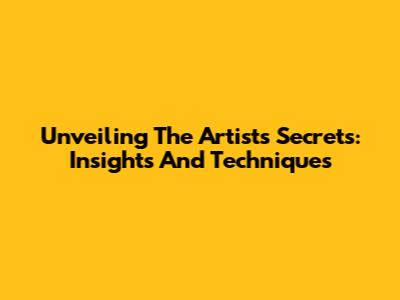 Unveiling The Artist's Secrets: Insights And Techniques