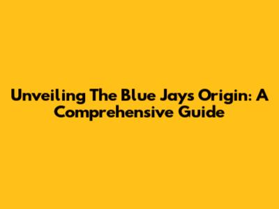 Unveiling The Blue Jay's Origin: A Comprehensive Guide
