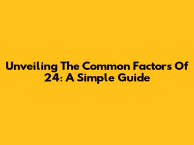 Unveiling The Common Factors Of 24: A Simple Guide