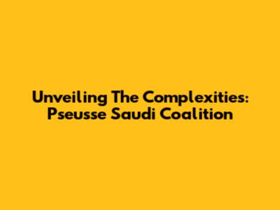 Unveiling The Complexities: Pseusse Saudi Coalition