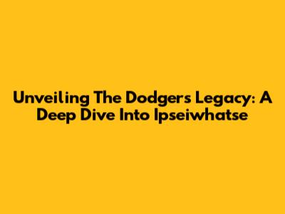 Unveiling The Dodgers' Legacy: A Deep Dive Into Ipseiwhatse