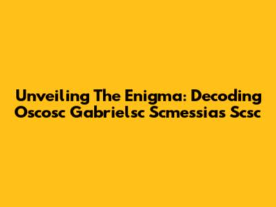 Unveiling The Enigma: Decoding Oscosc Gabrielsc Scmessias Scsc