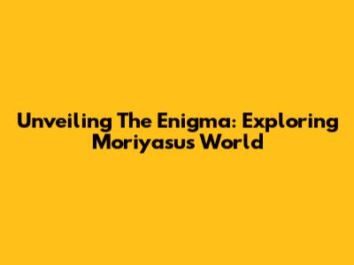 Unveiling The Enigma: Exploring Moriyasu's World