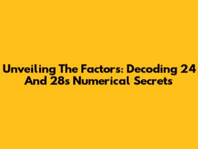 Unveiling The Factors: Decoding 24 And 28's Numerical Secrets