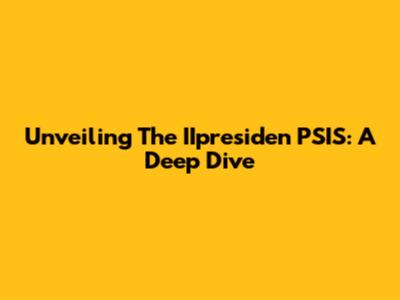 Unveiling The IIpresiden PSIS: A Deep Dive