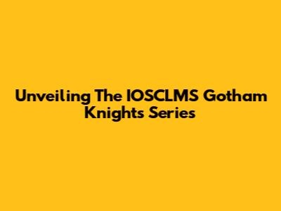 Unveiling The IOSCLMS Gotham Knights Series
